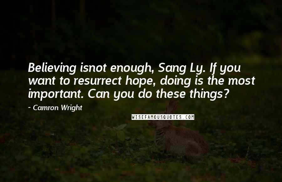 Camron Wright Quotes: Believing isnot enough, Sang Ly. If you want to resurrect hope, doing is the most important. Can you do these things?