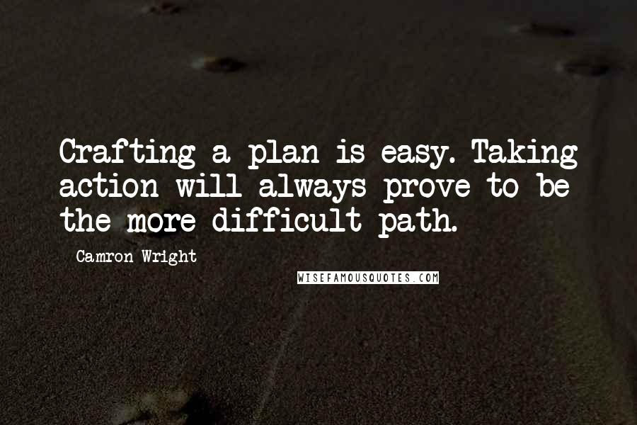 Camron Wright Quotes: Crafting a plan is easy. Taking action will always prove to be the more difficult path.