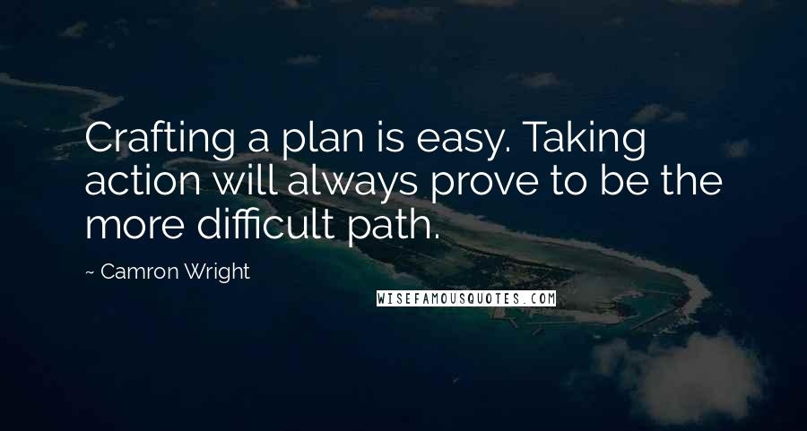 Camron Wright Quotes: Crafting a plan is easy. Taking action will always prove to be the more difficult path.