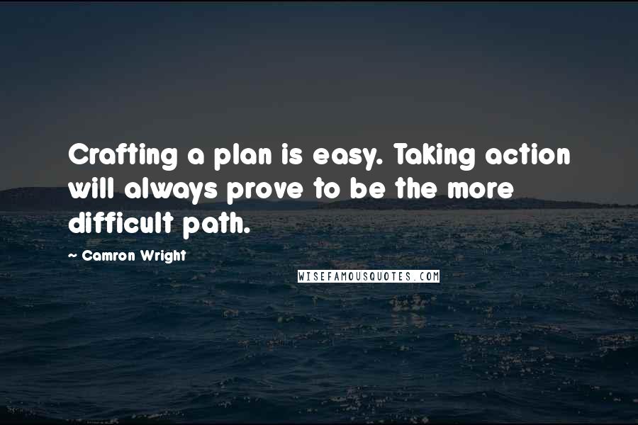 Camron Wright Quotes: Crafting a plan is easy. Taking action will always prove to be the more difficult path.