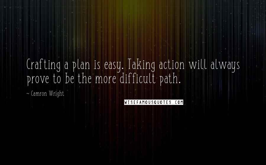 Camron Wright Quotes: Crafting a plan is easy. Taking action will always prove to be the more difficult path.