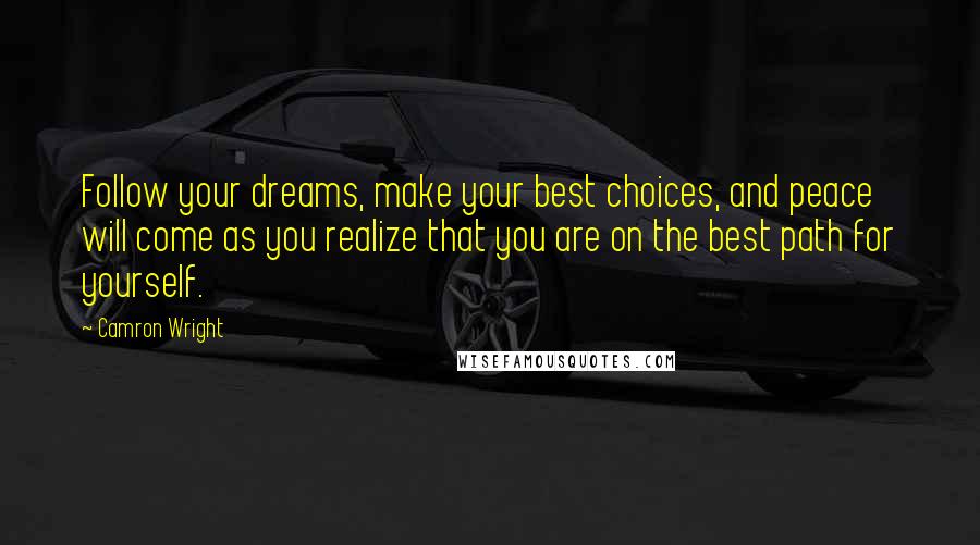 Camron Wright Quotes: Follow your dreams, make your best choices, and peace will come as you realize that you are on the best path for yourself.