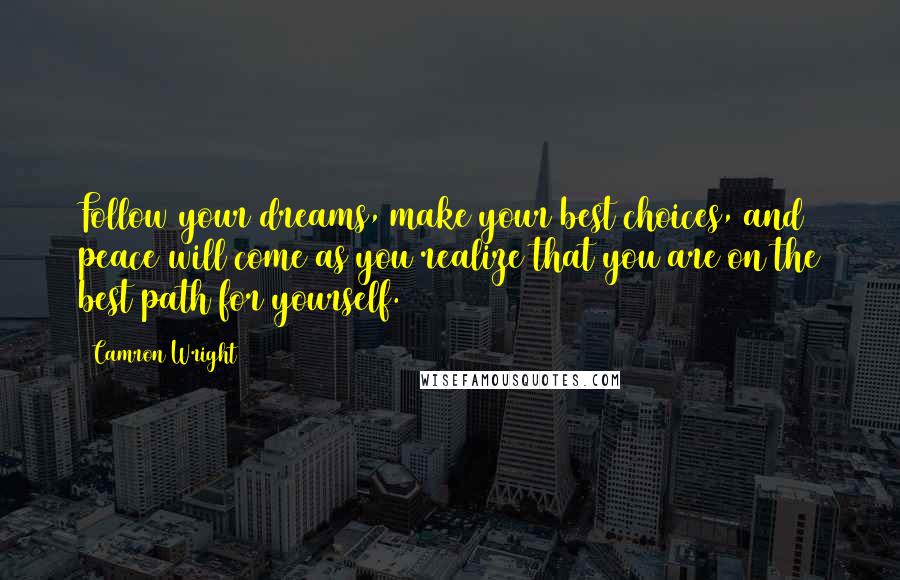 Camron Wright Quotes: Follow your dreams, make your best choices, and peace will come as you realize that you are on the best path for yourself.