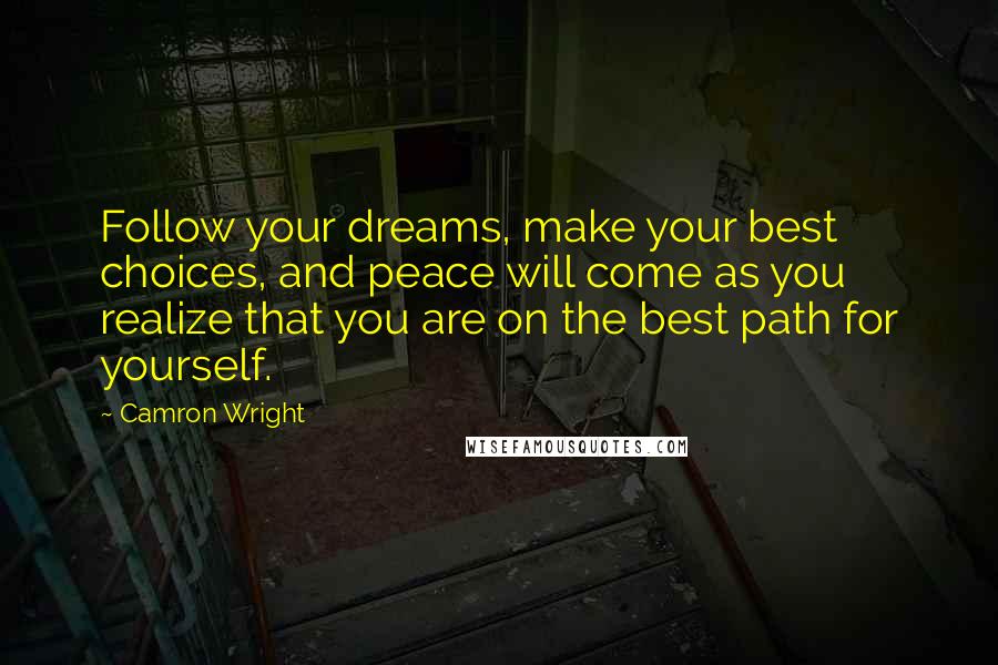 Camron Wright Quotes: Follow your dreams, make your best choices, and peace will come as you realize that you are on the best path for yourself.