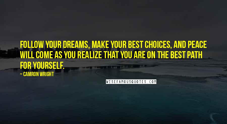 Camron Wright Quotes: Follow your dreams, make your best choices, and peace will come as you realize that you are on the best path for yourself.