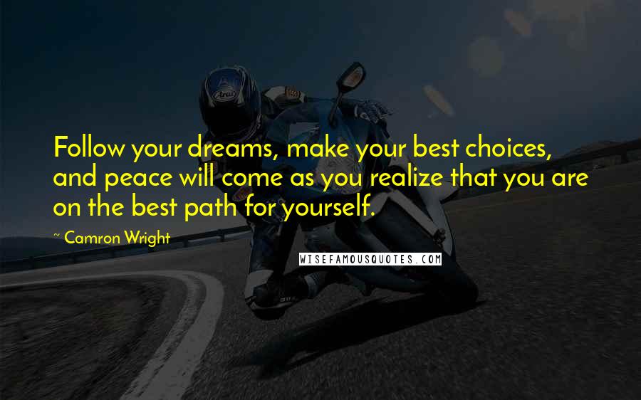 Camron Wright Quotes: Follow your dreams, make your best choices, and peace will come as you realize that you are on the best path for yourself.