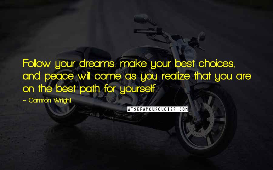 Camron Wright Quotes: Follow your dreams, make your best choices, and peace will come as you realize that you are on the best path for yourself.