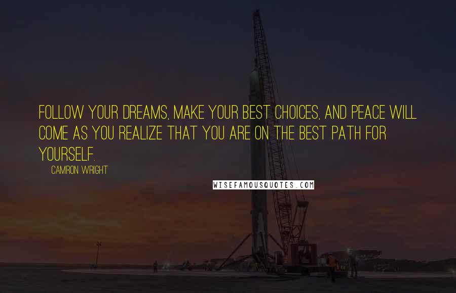 Camron Wright Quotes: Follow your dreams, make your best choices, and peace will come as you realize that you are on the best path for yourself.