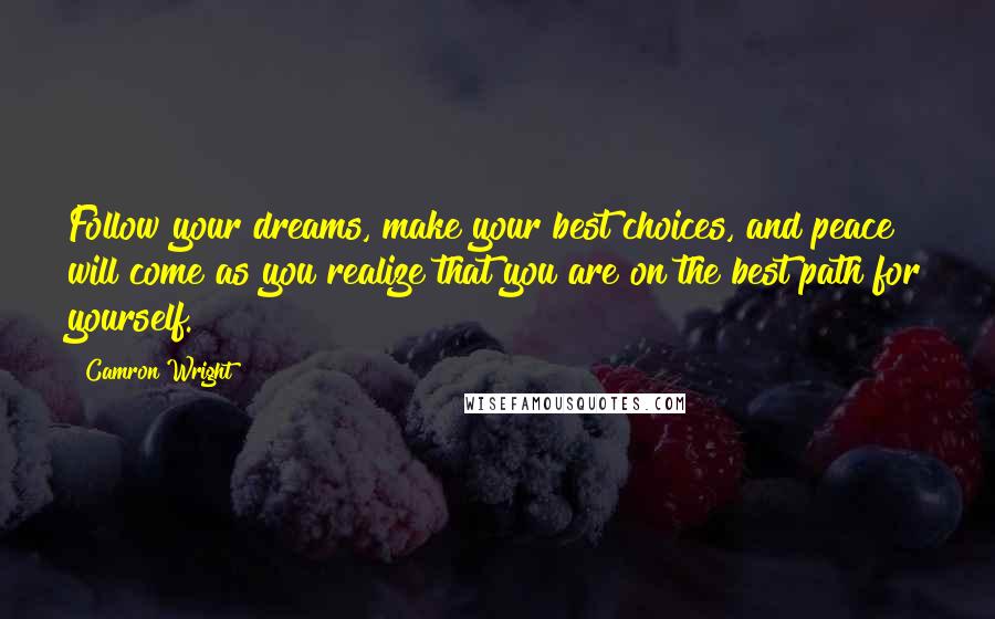 Camron Wright Quotes: Follow your dreams, make your best choices, and peace will come as you realize that you are on the best path for yourself.