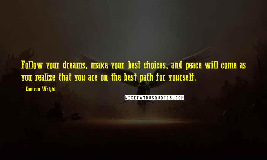 Camron Wright Quotes: Follow your dreams, make your best choices, and peace will come as you realize that you are on the best path for yourself.