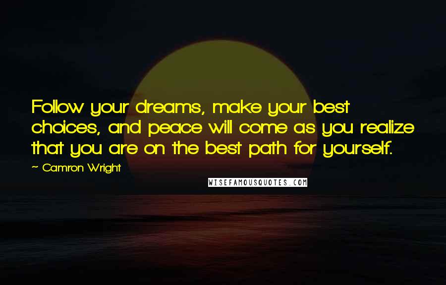 Camron Wright Quotes: Follow your dreams, make your best choices, and peace will come as you realize that you are on the best path for yourself.