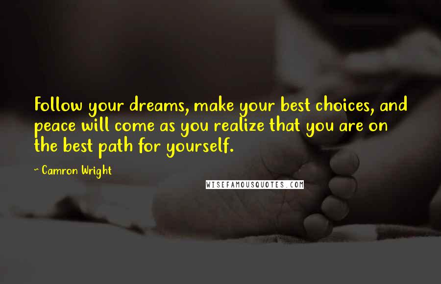 Camron Wright Quotes: Follow your dreams, make your best choices, and peace will come as you realize that you are on the best path for yourself.