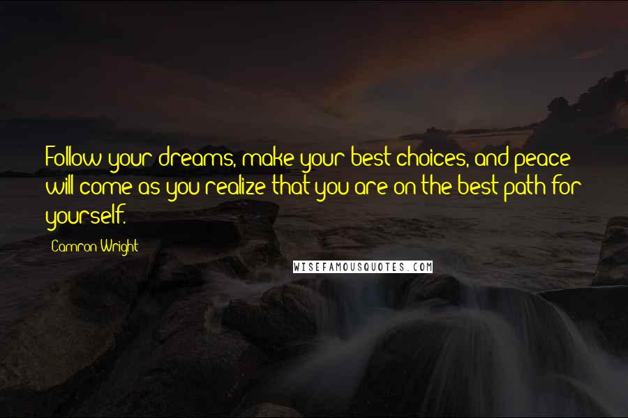 Camron Wright Quotes: Follow your dreams, make your best choices, and peace will come as you realize that you are on the best path for yourself.