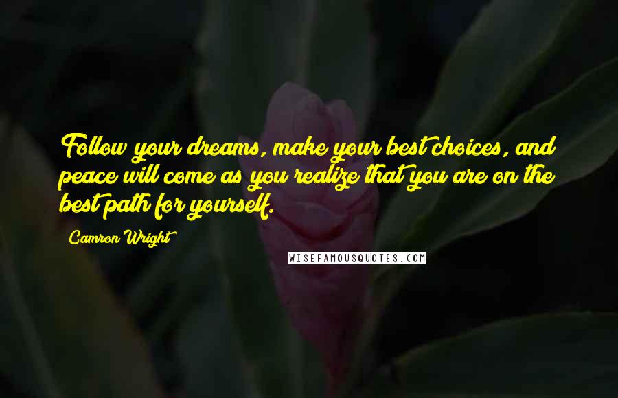 Camron Wright Quotes: Follow your dreams, make your best choices, and peace will come as you realize that you are on the best path for yourself.