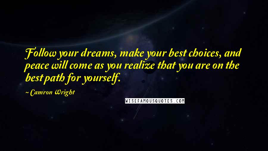 Camron Wright Quotes: Follow your dreams, make your best choices, and peace will come as you realize that you are on the best path for yourself.