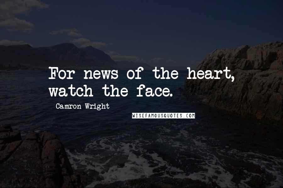 Camron Wright Quotes: For news of the heart, watch the face.