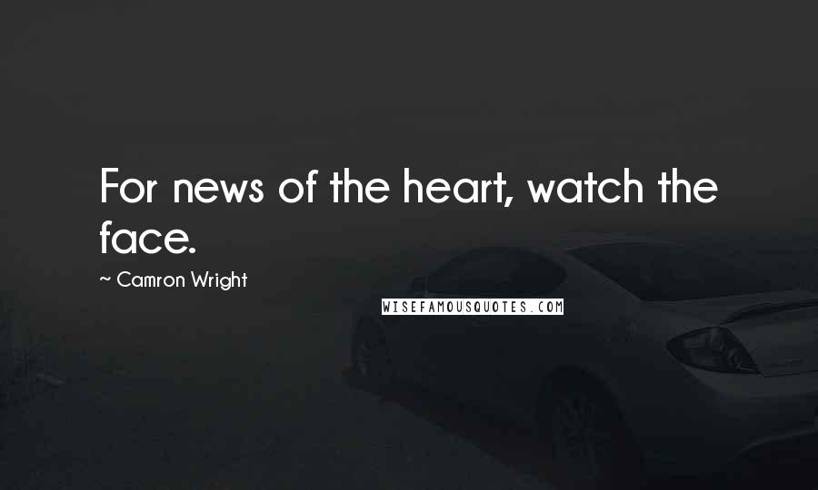Camron Wright Quotes: For news of the heart, watch the face.