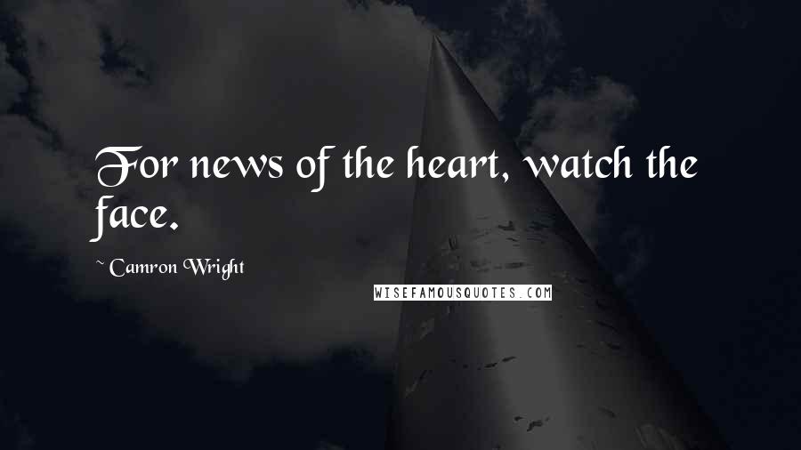 Camron Wright Quotes: For news of the heart, watch the face.