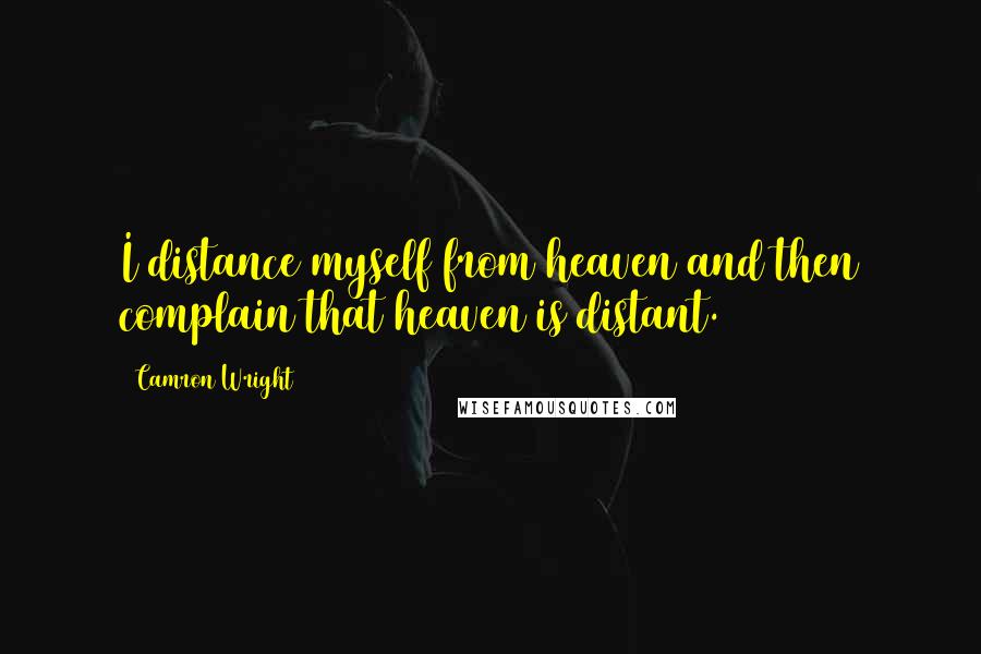 Camron Wright Quotes: I distance myself from heaven and then complain that heaven is distant.