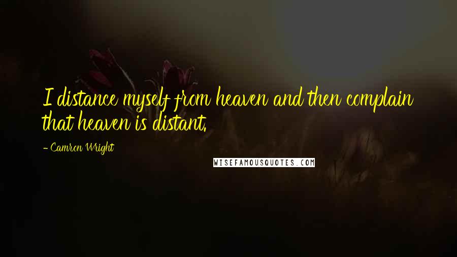 Camron Wright Quotes: I distance myself from heaven and then complain that heaven is distant.