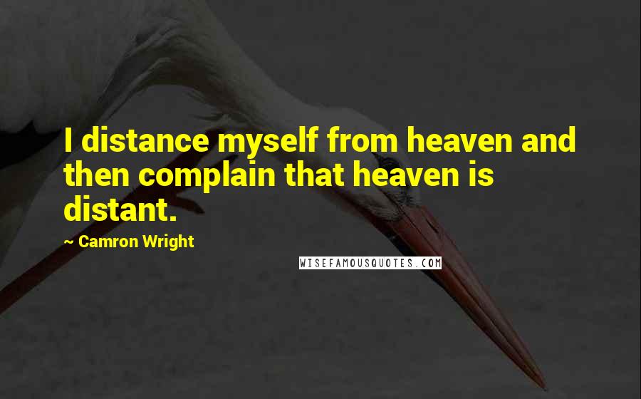 Camron Wright Quotes: I distance myself from heaven and then complain that heaven is distant.