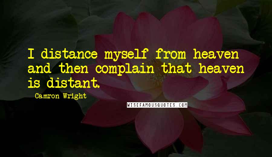 Camron Wright Quotes: I distance myself from heaven and then complain that heaven is distant.