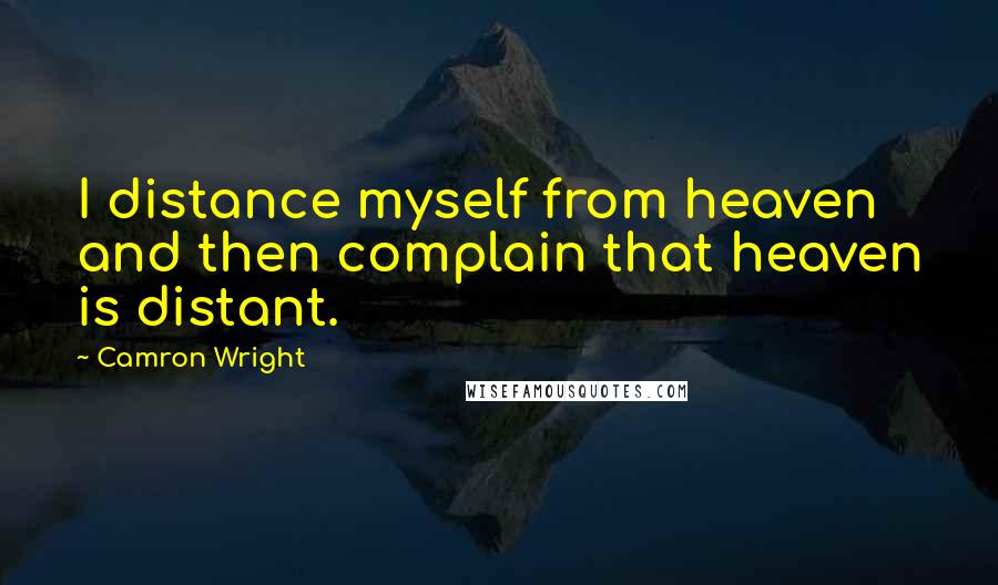 Camron Wright Quotes: I distance myself from heaven and then complain that heaven is distant.