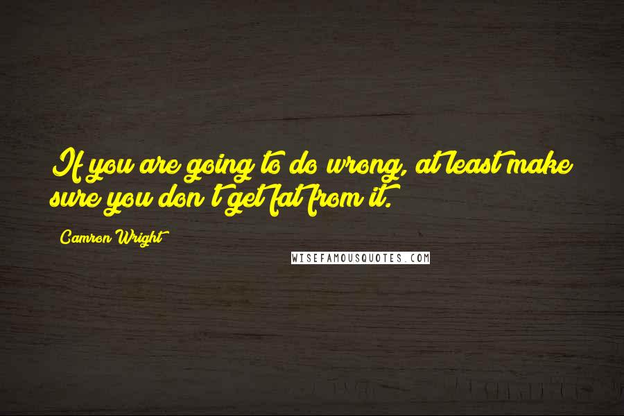 Camron Wright Quotes: If you are going to do wrong, at least make sure you don't get fat from it.