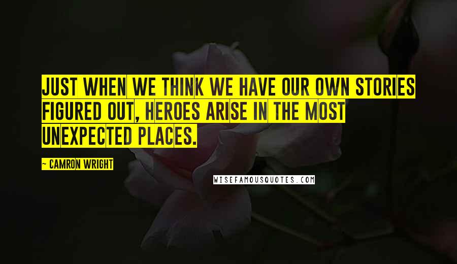 Camron Wright Quotes: Just when we think we have our own stories figured out, heroes arise in the most unexpected places.