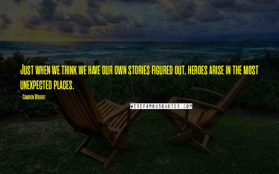 Camron Wright Quotes: Just when we think we have our own stories figured out, heroes arise in the most unexpected places.