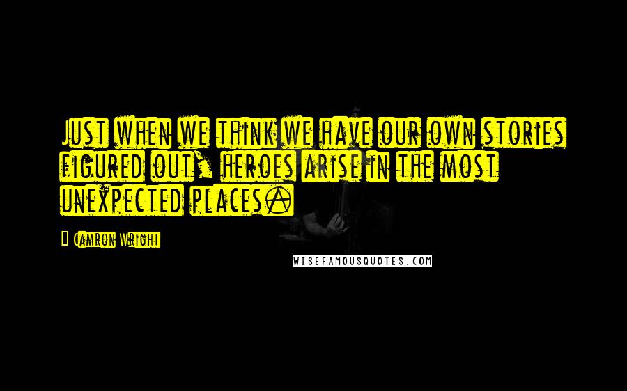 Camron Wright Quotes: Just when we think we have our own stories figured out, heroes arise in the most unexpected places.