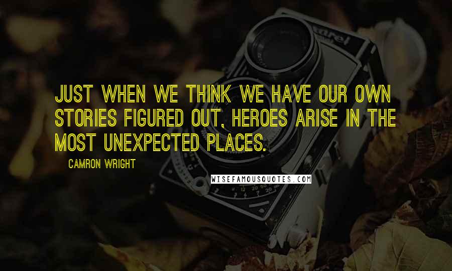 Camron Wright Quotes: Just when we think we have our own stories figured out, heroes arise in the most unexpected places.