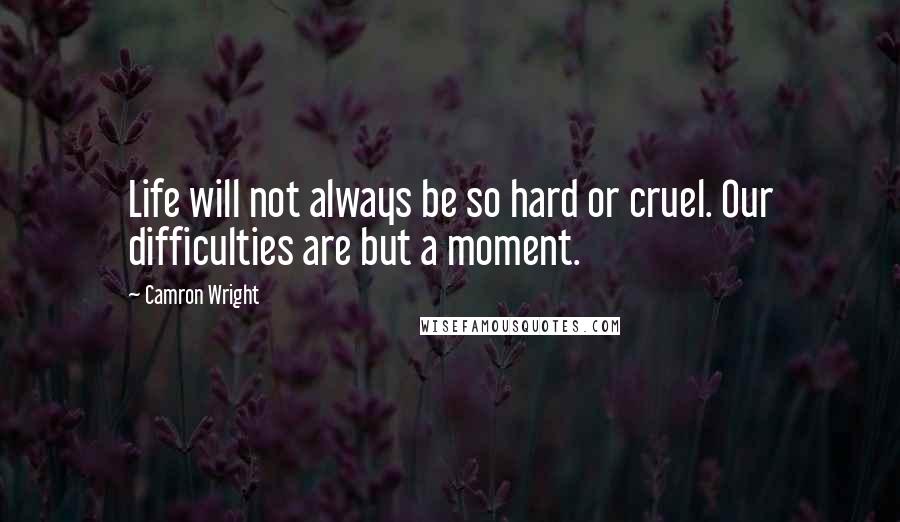 Camron Wright Quotes: Life will not always be so hard or cruel. Our difficulties are but a moment.