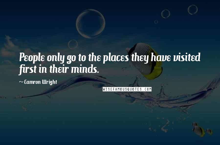 Camron Wright Quotes: People only go to the places they have visited first in their minds.