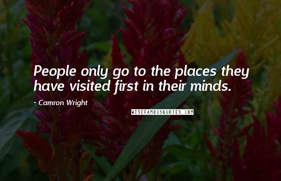 Camron Wright Quotes: People only go to the places they have visited first in their minds.