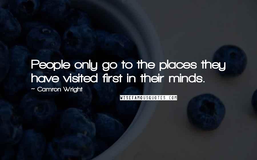 Camron Wright Quotes: People only go to the places they have visited first in their minds.