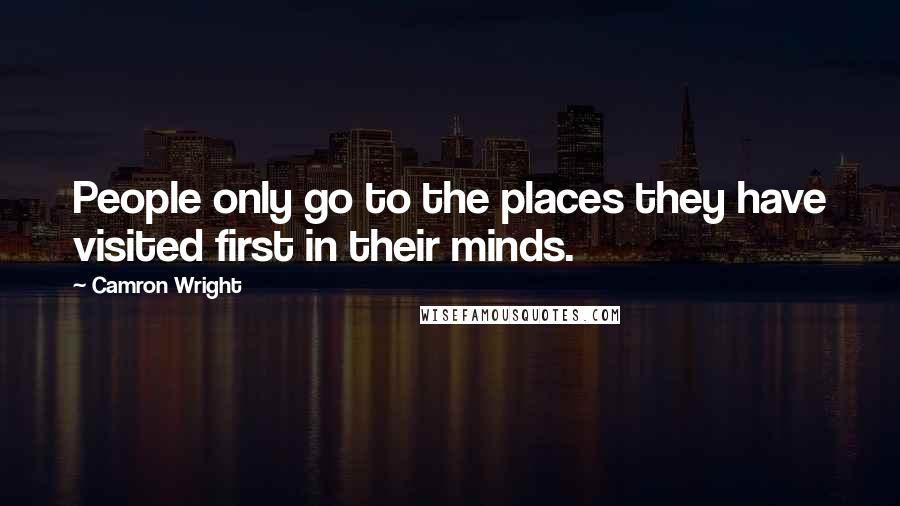 Camron Wright Quotes: People only go to the places they have visited first in their minds.