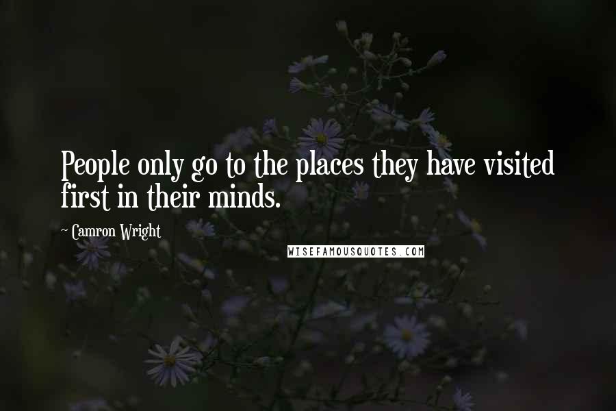 Camron Wright Quotes: People only go to the places they have visited first in their minds.