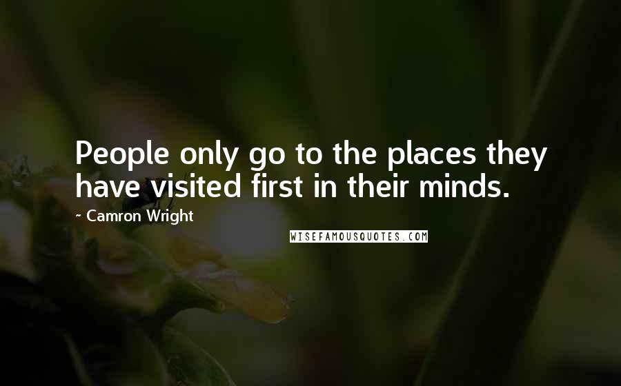 Camron Wright Quotes: People only go to the places they have visited first in their minds.