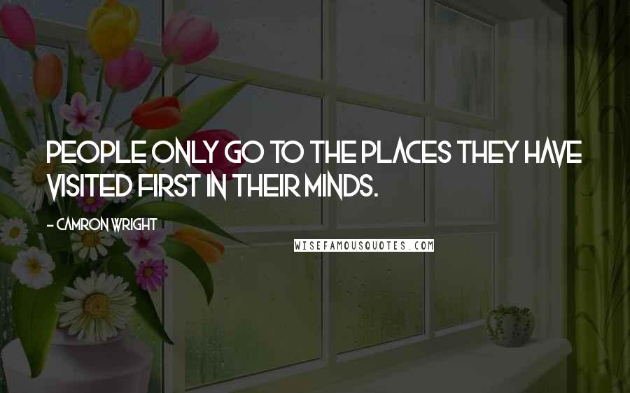 Camron Wright Quotes: People only go to the places they have visited first in their minds.