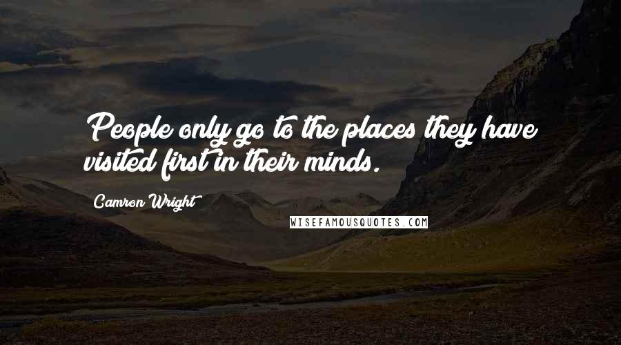 Camron Wright Quotes: People only go to the places they have visited first in their minds.