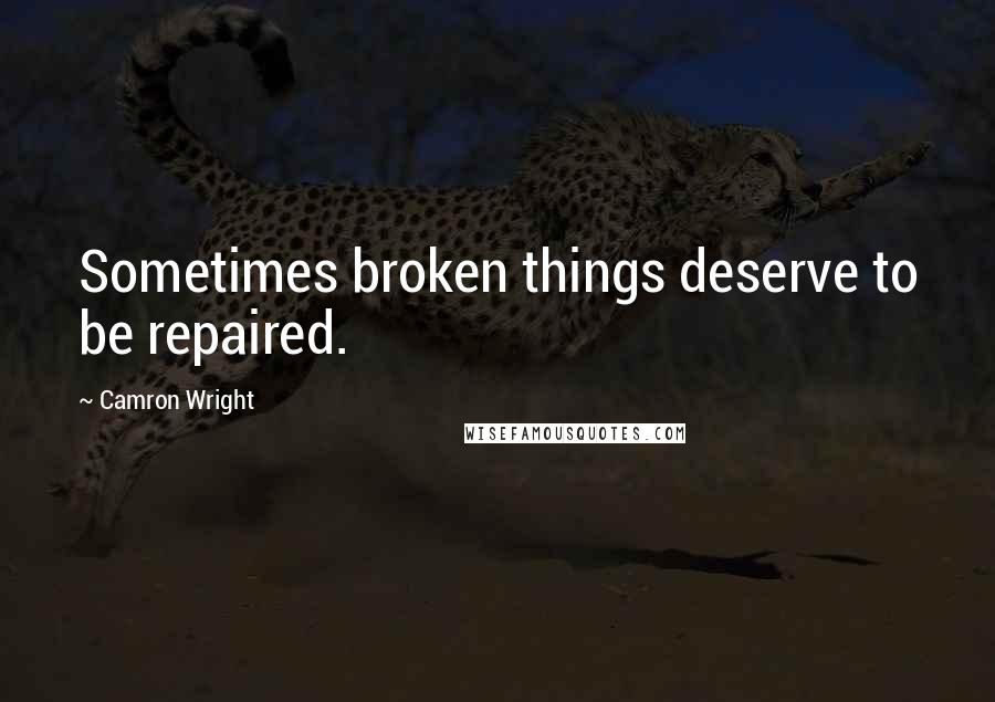 Camron Wright Quotes: Sometimes broken things deserve to be repaired.