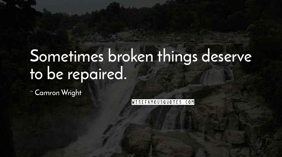 Camron Wright Quotes: Sometimes broken things deserve to be repaired.