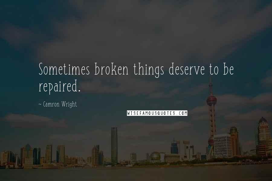 Camron Wright Quotes: Sometimes broken things deserve to be repaired.