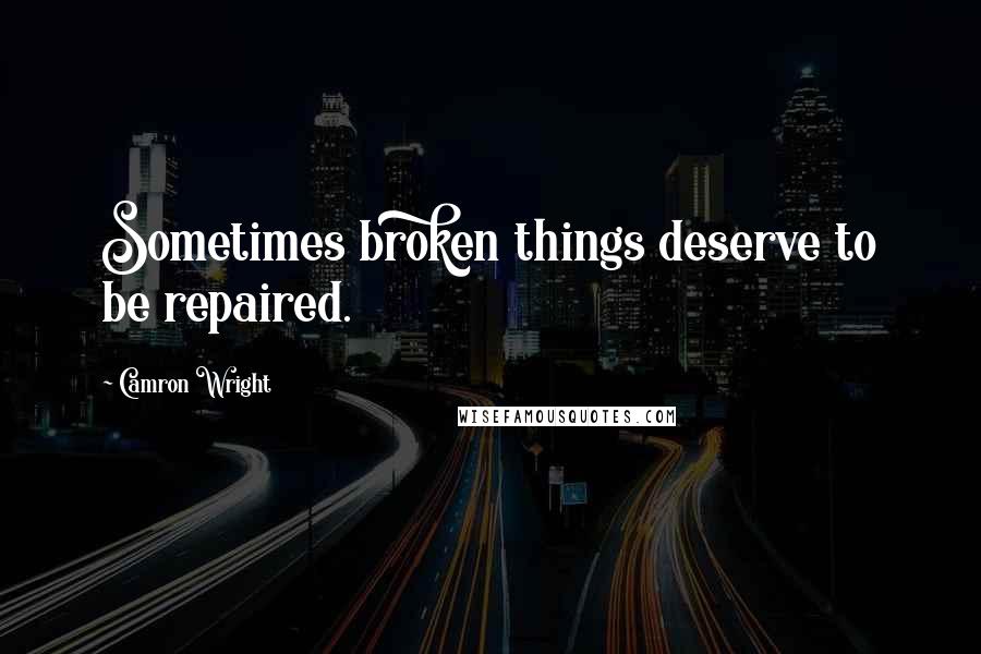 Camron Wright Quotes: Sometimes broken things deserve to be repaired.