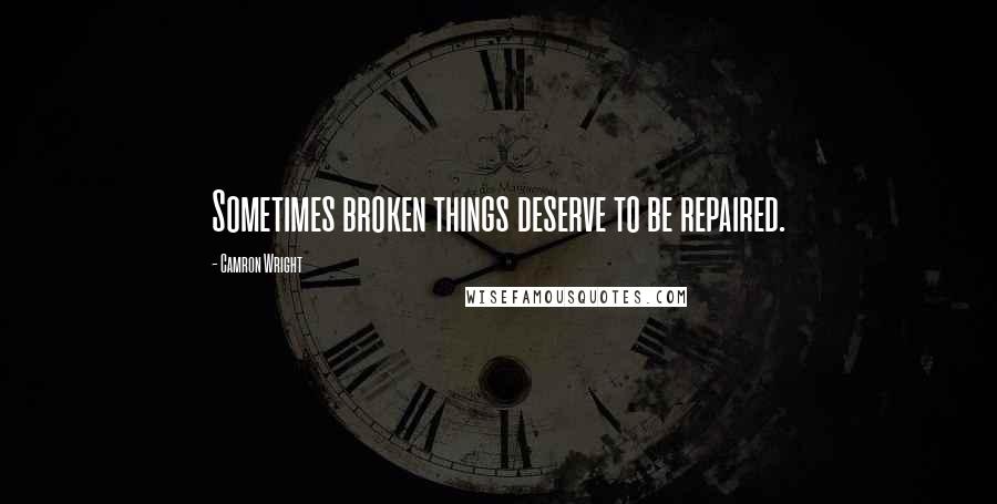 Camron Wright Quotes: Sometimes broken things deserve to be repaired.