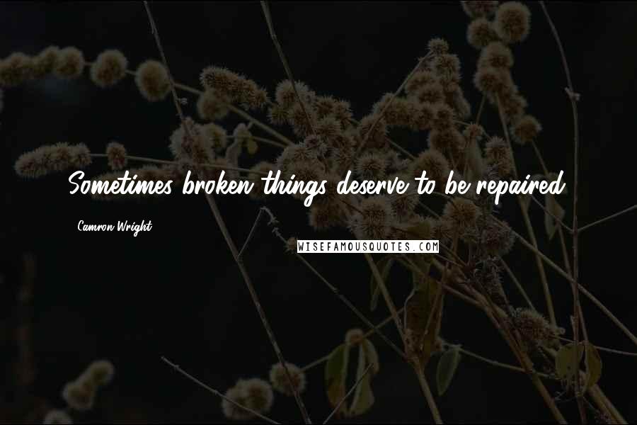 Camron Wright Quotes: Sometimes broken things deserve to be repaired.