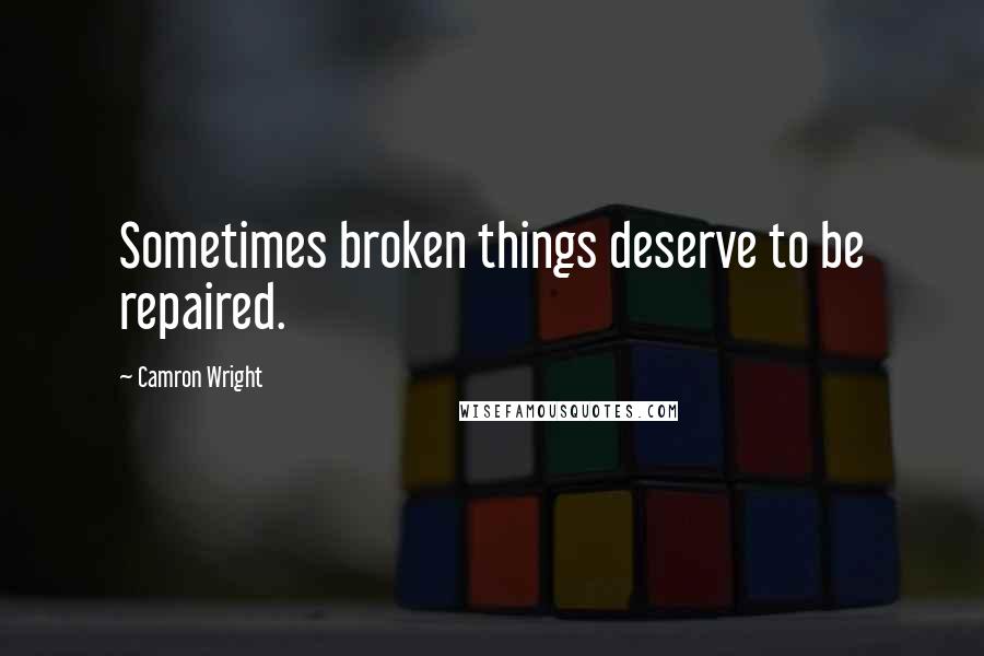 Camron Wright Quotes: Sometimes broken things deserve to be repaired.