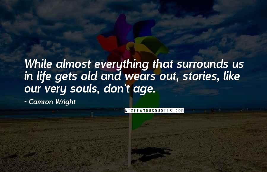 Camron Wright Quotes: While almost everything that surrounds us in life gets old and wears out, stories, like our very souls, don't age.