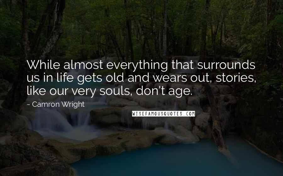 Camron Wright Quotes: While almost everything that surrounds us in life gets old and wears out, stories, like our very souls, don't age.